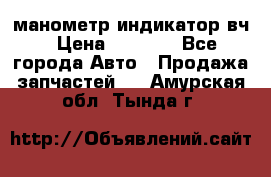 манометр индикатор вч › Цена ­ 1 000 - Все города Авто » Продажа запчастей   . Амурская обл.,Тында г.